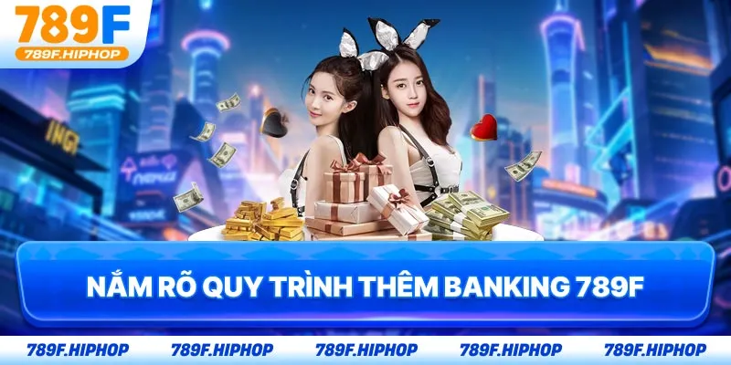 Nắm rõ quy trình thêm banking 789F