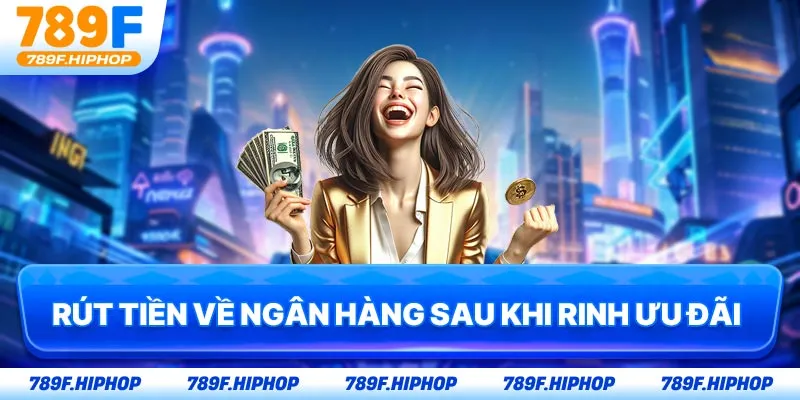 Rút tiền về ngân hàng sau khi rinh ưu đãi 