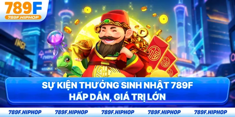 Sự kiện Thưởng sinh nhật 789F hấp dẫn, giá trị lớn